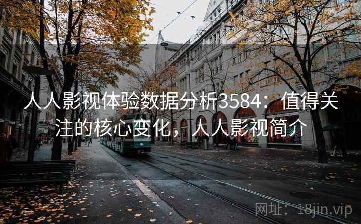 人人影视体验数据分析3584：值得关注的核心变化，人人影视简介