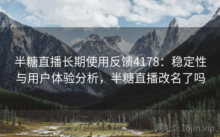 半糖直播长期使用反馈4178：稳定性与用户体验分析，半糖直播改名了吗
