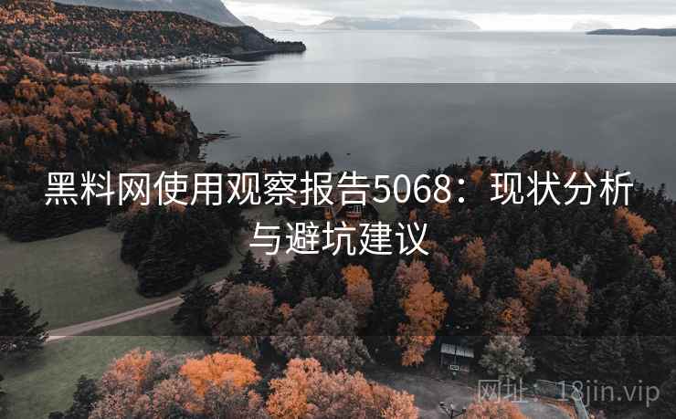 黑料网使用观察报告5068：现状分析与避坑建议