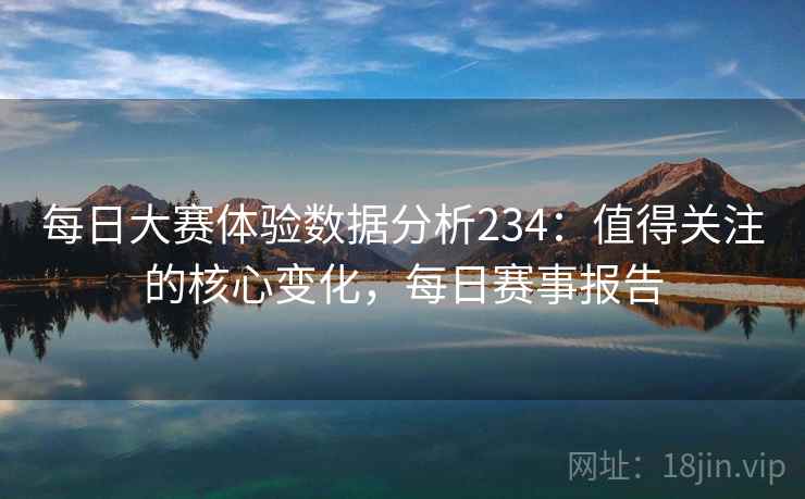 每日大赛体验数据分析234：值得关注的核心变化，每日赛事报告