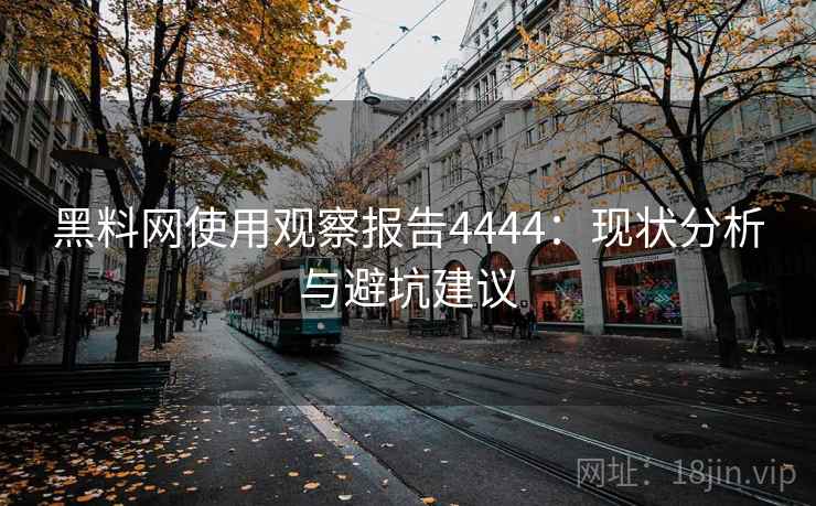 黑料网使用观察报告4444：现状分析与避坑建议