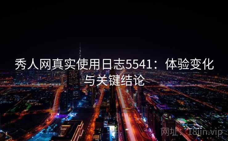 秀人网真实使用日志5541：体验变化与关键结论