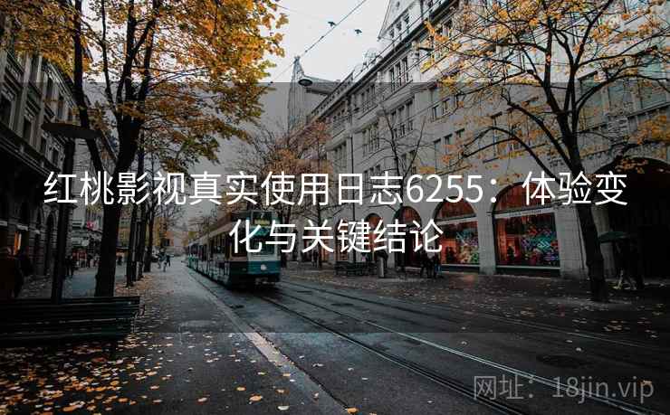 红桃影视真实使用日志6255：体验变化与关键结论