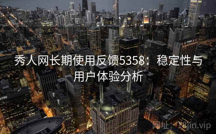 秀人网长期使用反馈5358：稳定性与用户体验分析