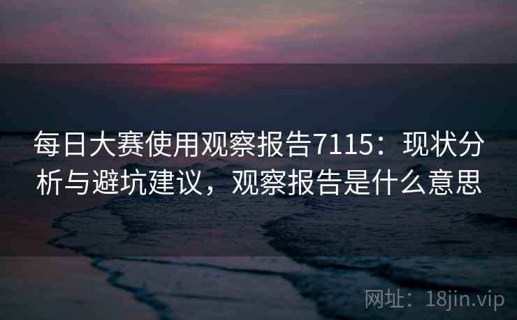 每日大赛使用观察报告7115：现状分析与避坑建议，观察报告是什么意思