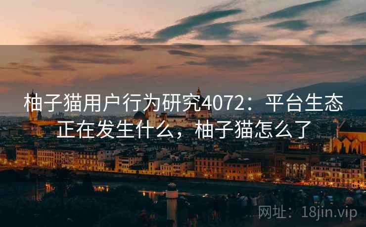 柚子猫用户行为研究4072：平台生态正在发生什么，柚子猫怎么了