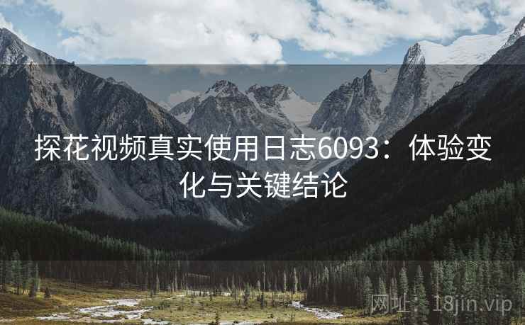 探花视频真实使用日志6093：体验变化与关键结论
