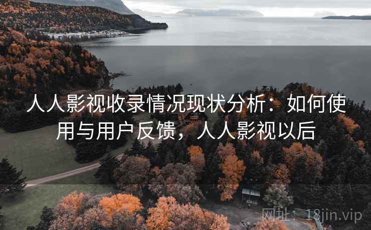 人人影视收录情况现状分析:如何使用与用户反馈,人人影视以后 人人影视收录情况现状分析:如何使用与用户反馈,人人影视以后