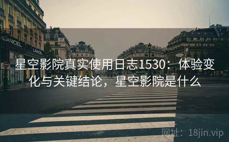 星空影院真实使用日志1530:体验变化与关键结论,星空影院是什么 星空影院真实使用日志1530:体验变化与关键结论,星空影院是什么