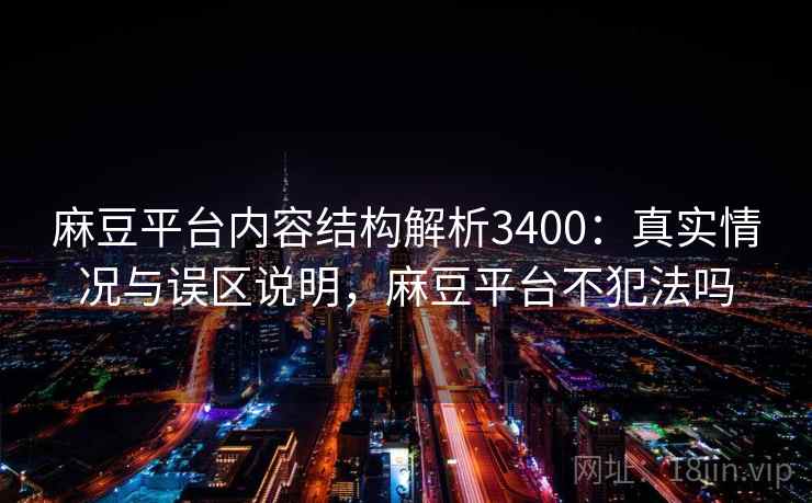 麻豆平台内容结构解析3400:真实情况与误区说明,麻豆平台不犯法吗 麻豆平台内容结构解析3400:真实情况与误区说明,麻豆平台不犯法吗