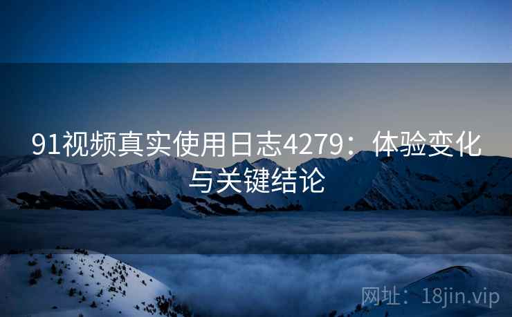 91视频真实使用日志4279：体验变化与关键结论