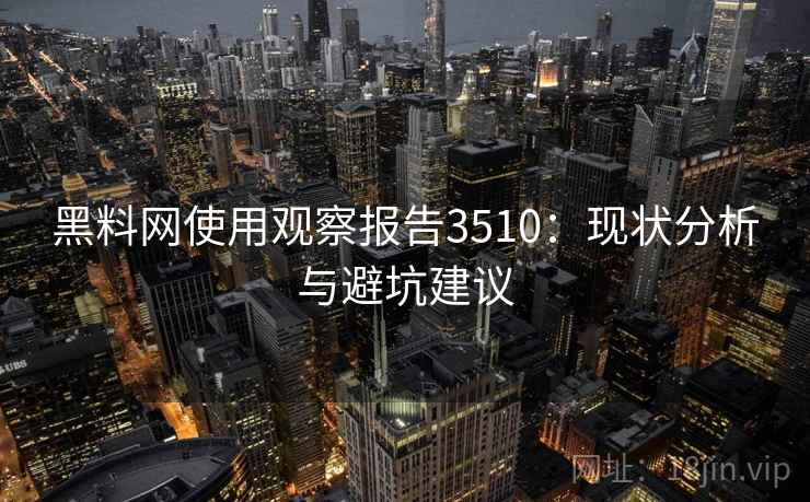 黑料网使用观察报告3510：现状分析与避坑建议