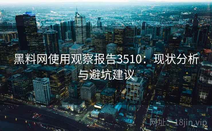 黑料网使用观察报告3510：现状分析与避坑建议