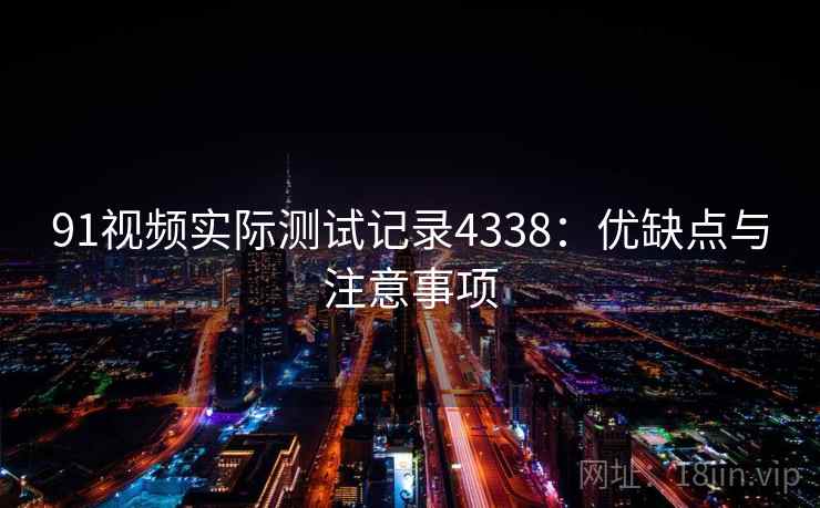 91视频实际测试记录4338：优缺点与注意事项
