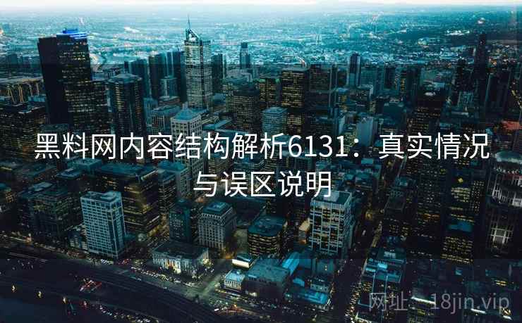 黑料网内容结构解析6131：真实情况与误区说明