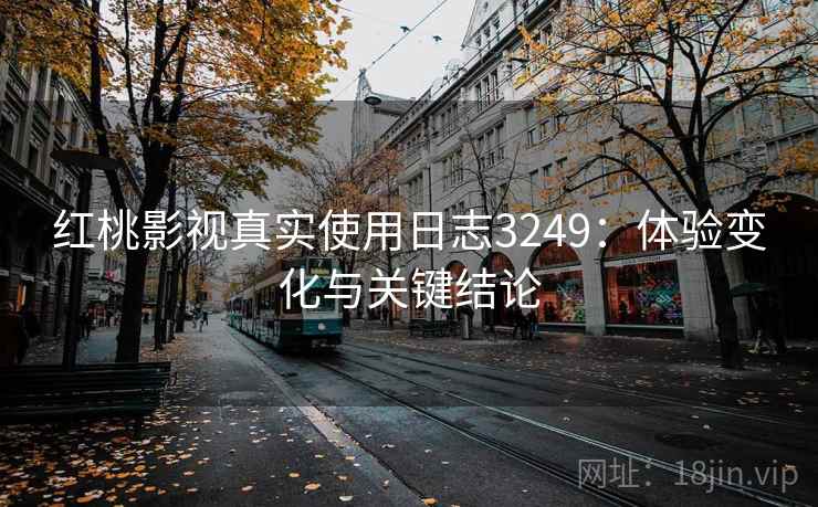 红桃影视真实使用日志3249：体验变化与关键结论