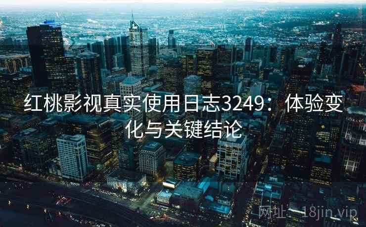 红桃影视真实使用日志3249：体验变化与关键结论