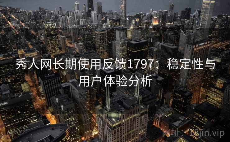 秀人网长期使用反馈1797：稳定性与用户体验分析