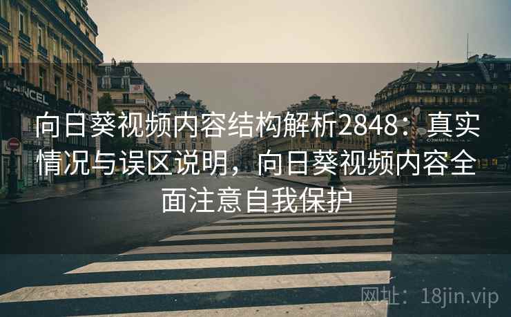 向日葵视频内容结构解析2848:真实情况与误区说明,向日葵视频内容全面注意自我保护 向日葵视频内容结构解析2848:真实情况与误区说明,向日葵视频内容全面注意自我保护